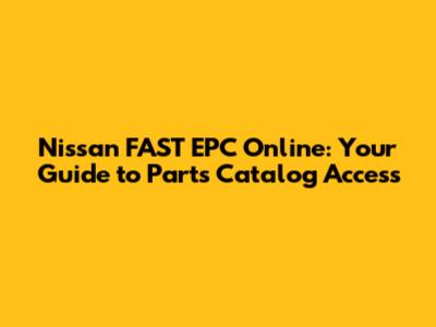Nissan FAST EPC Online: Your Guide to Parts Catalog Access