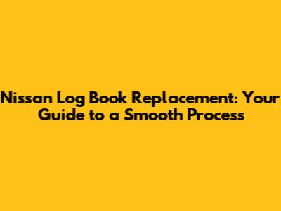 Nissan Log Book Replacement: Your Guide to a Smooth Process