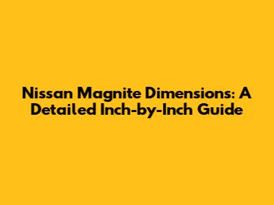 Nissan Magnite Dimensions: A Detailed Inch-by-Inch Guide