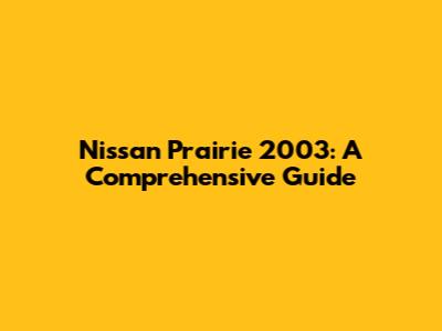 Nissan Prairie 2003: A Comprehensive Guide