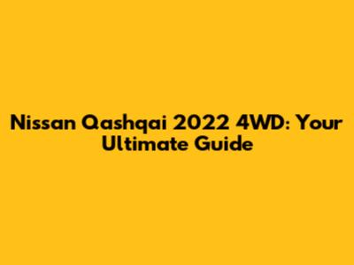 Nissan Qashqai 2022 4WD: Your Ultimate Guide