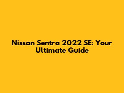 Nissan Sentra 2022 SE: Your Ultimate Guide