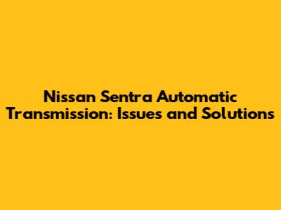 Nissan Sentra Automatic Transmission: Issues and Solutions