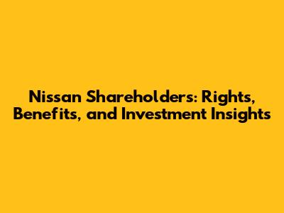 Nissan Shareholders: Rights, Benefits, and Investment Insights