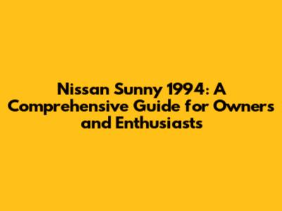 Nissan Sunny 1994: A Comprehensive Guide for Owners and Enthusiasts