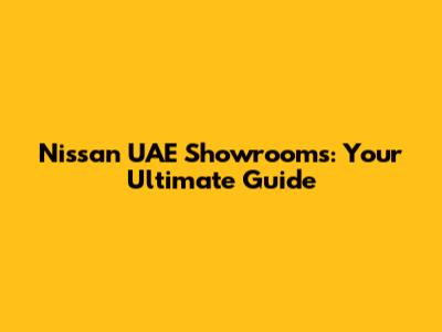 Nissan UAE Showrooms: Your Ultimate Guide