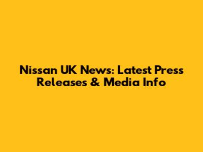 Nissan UK News: Latest Press Releases & Media Info