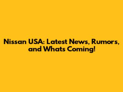 Nissan USA: Latest News, Rumors, and What's Coming!