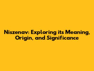 Niszenav: Exploring its Meaning, Origin, and Significance