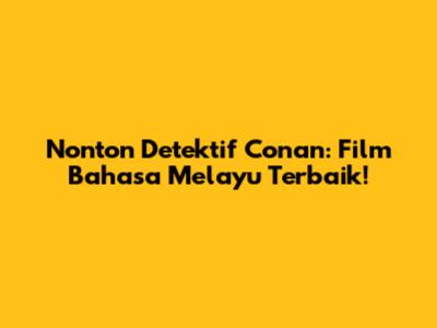 Nonton Detektif Conan: Film Bahasa Melayu Terbaik!