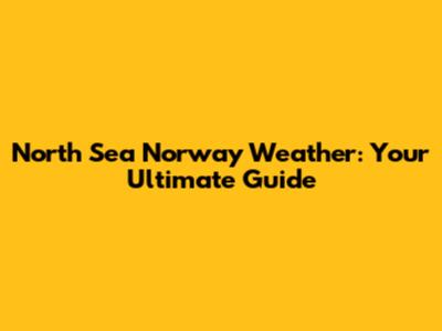 North Sea Norway Weather: Your Ultimate Guide
