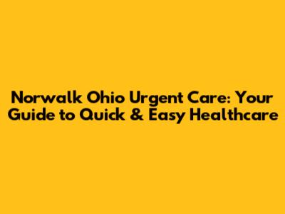 Norwalk Ohio Urgent Care: Your Guide to Quick & Easy Healthcare