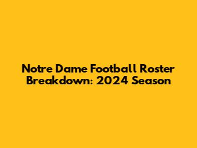 Notre Dame Football Roster Breakdown: 2024 Season