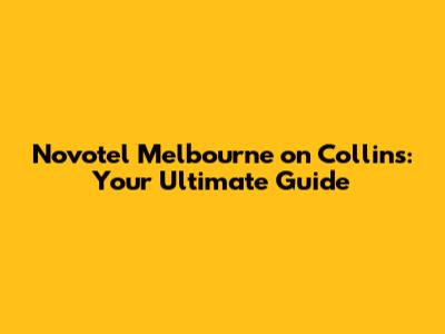 Novotel Melbourne on Collins: Your Ultimate Guide