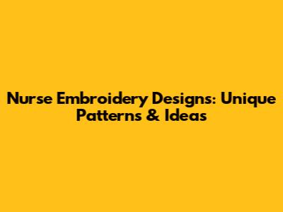 Nurse Embroidery Designs: Unique Patterns & Ideas