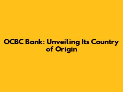 OCBC Bank: Unveiling Its Country of Origin