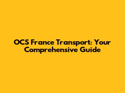 OCS France Transport: Your Comprehensive Guide