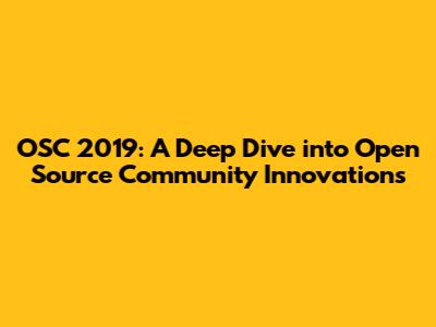 OSC 2019: A Deep Dive into Open Source Community Innovations