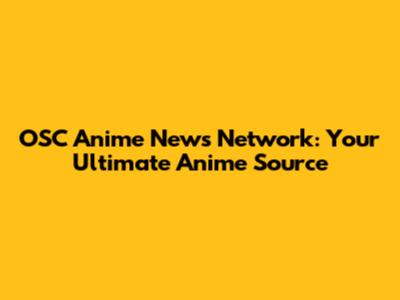 OSC Anime News Network: Your Ultimate Anime Source