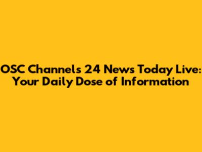 OSC Channels 24 News Today Live: Your Daily Dose of Information