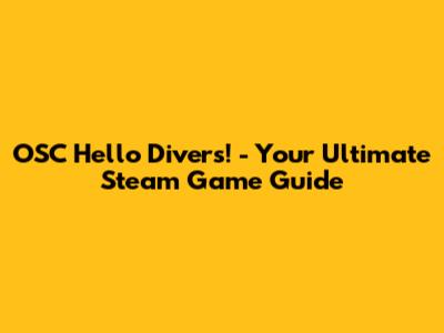 OSC Hello Divers! - Your Ultimate Steam Game Guide