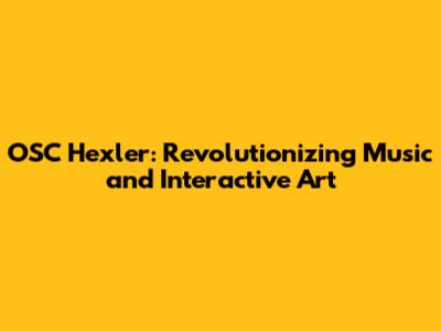 OSC Hexler: Revolutionizing Music and Interactive Art