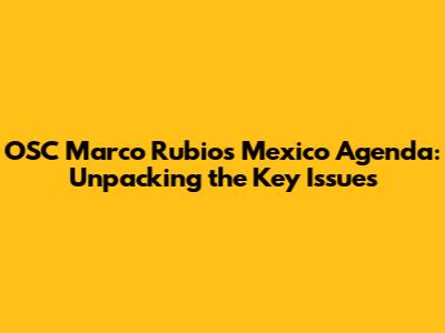 OSC Marco Rubio's Mexico Agenda: Unpacking the Key Issues
