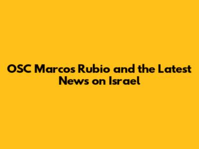 OSC Marcos Rubio and the Latest News on Israel