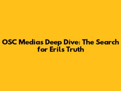 OSC Media's Deep Dive: The Search for Eril's Truth