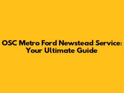 OSC Metro Ford Newstead Service: Your Ultimate Guide