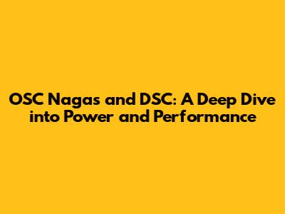 OSC Nagas and DSC: A Deep Dive into Power and Performance