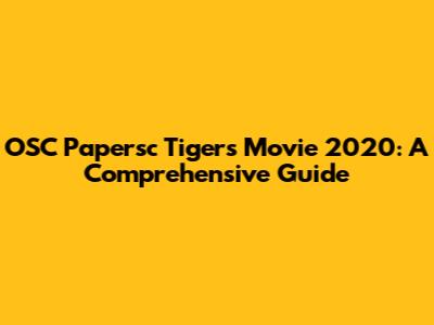 OSC Papersc Tigers Movie 2020: A Comprehensive Guide