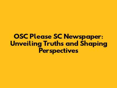 OSC Please SC Newspaper: Unveiling Truths and Shaping Perspectives