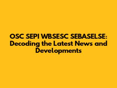OSC SEPI WBSESC SEBASELSE: Decoding the Latest News and Developments