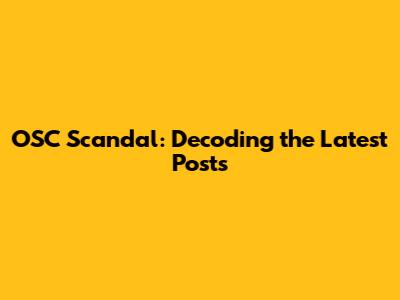 OSC Scandal: Decoding the Latest Posts