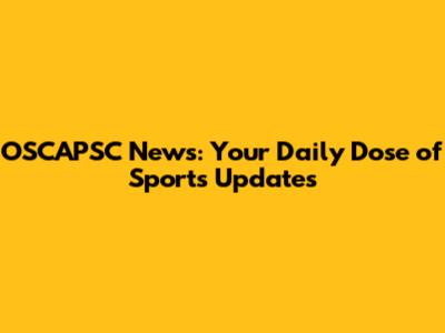 OSCAPSC News: Your Daily Dose of Sports Updates