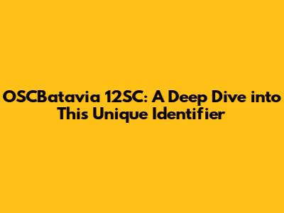 OSCBatavia 12SC: A Deep Dive into This Unique Identifier