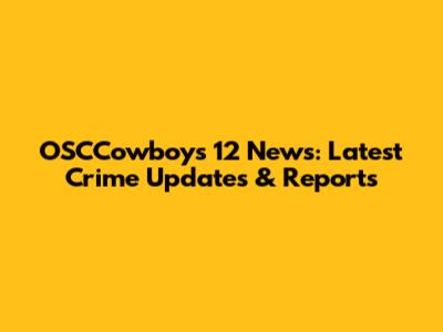 OSCCowboys 12 News: Latest Crime Updates & Reports