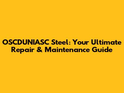 OSCDUNIASC Steel: Your Ultimate Repair & Maintenance Guide