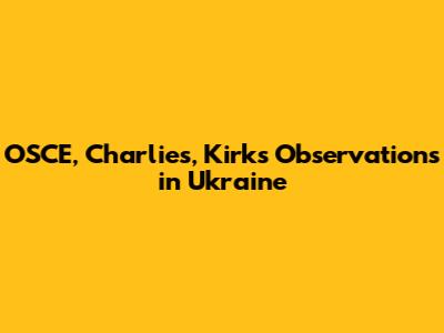 OSCE, Charlie's, Kirk's Observations in Ukraine