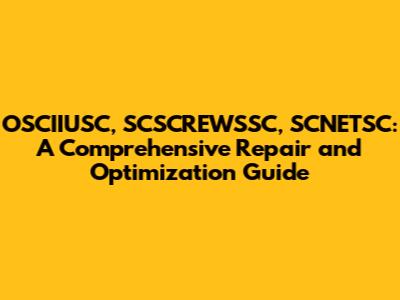 OSCIIUSC, SCSCREWSSC, SCNETSC: A Comprehensive Repair and Optimization Guide