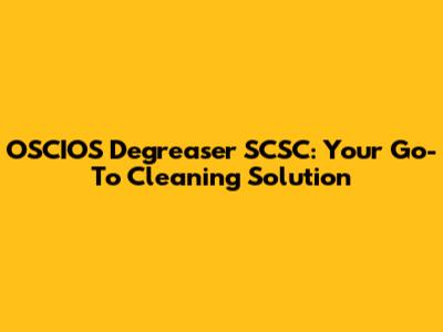 OSCIOS Degreaser SCSC: Your Go-To Cleaning Solution
