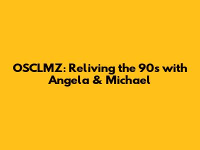 OSCLMZ: Reliving the 90s with Angela & Michael