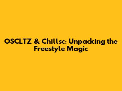 OSCLTZ & Chillsc: Unpacking the Freestyle Magic
