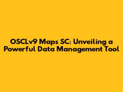 OSCLv9 Maps SC: Unveiling a Powerful Data Management Tool
