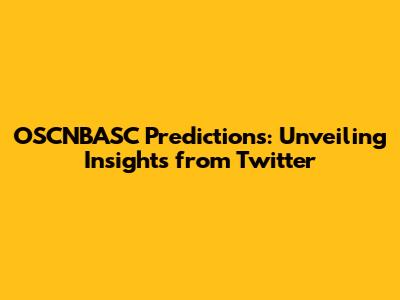 OSCNBASC Predictions: Unveiling Insights from Twitter