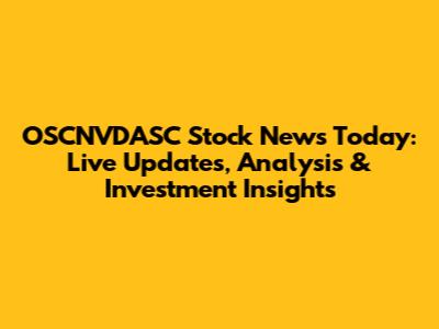 OSCNVDASC Stock News Today: Live Updates, Analysis & Investment Insights