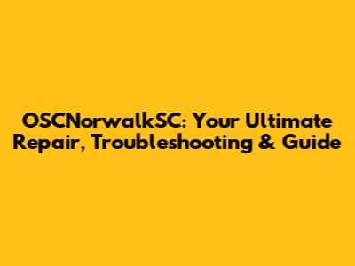 OSCNorwalkSC: Your Ultimate Repair, Troubleshooting & Guide