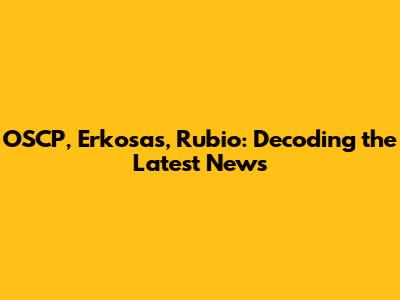 OSCP, Erkosas, Rubio: Decoding the Latest News