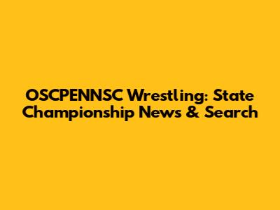 OSCPENNSC Wrestling: State Championship News & Search